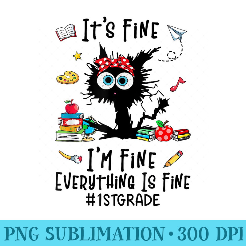 Black Cat Its Fine Im Fine Everything 1st Grade Teachers - PNG Graphics - Lifetime Access To Purchased Files