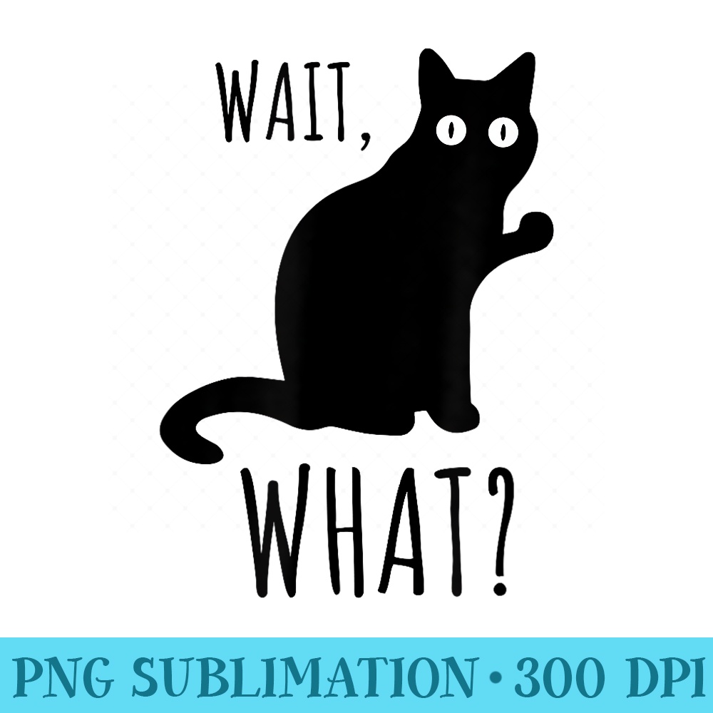 Cat Wait What Funny Black Cat Conversation Stopper Meme - Ready To Print PNG Designs - Boost Your Success with this Inspirational PNG Download