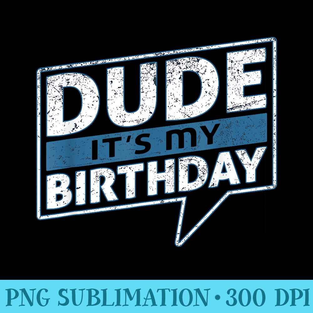 Dude Its My Birthday Party Happy Celebration - PNG Download Gallery - Versatile And Customizable Designs