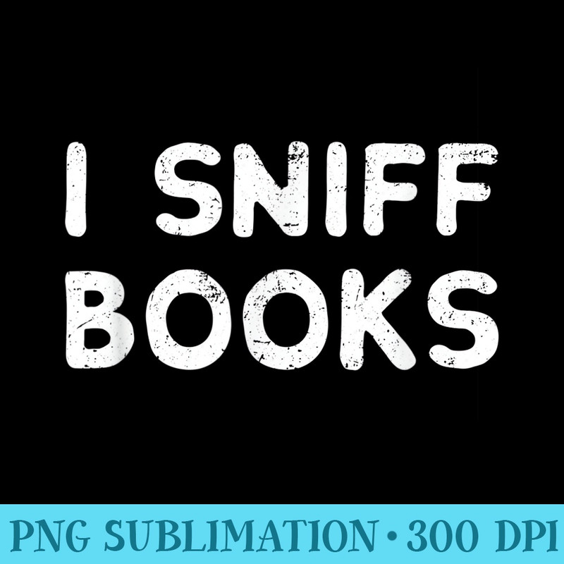 I Sniff Books Bibliosmia Bookish T - PNG Clipart Download - Create with Confidence