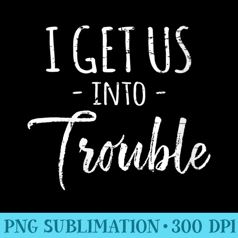 s I Get Us Into Trouble Funny Best Friend - PNG Download Button - Bring Your Designs to Life