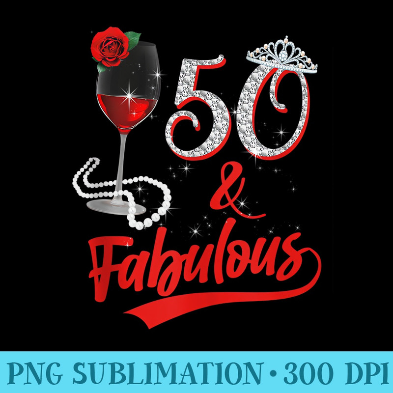 50 And Fabulous Queen Happy Birthday 50th Rose Red Wine - PNG Sublimation - Transform Your Sublimation Creations