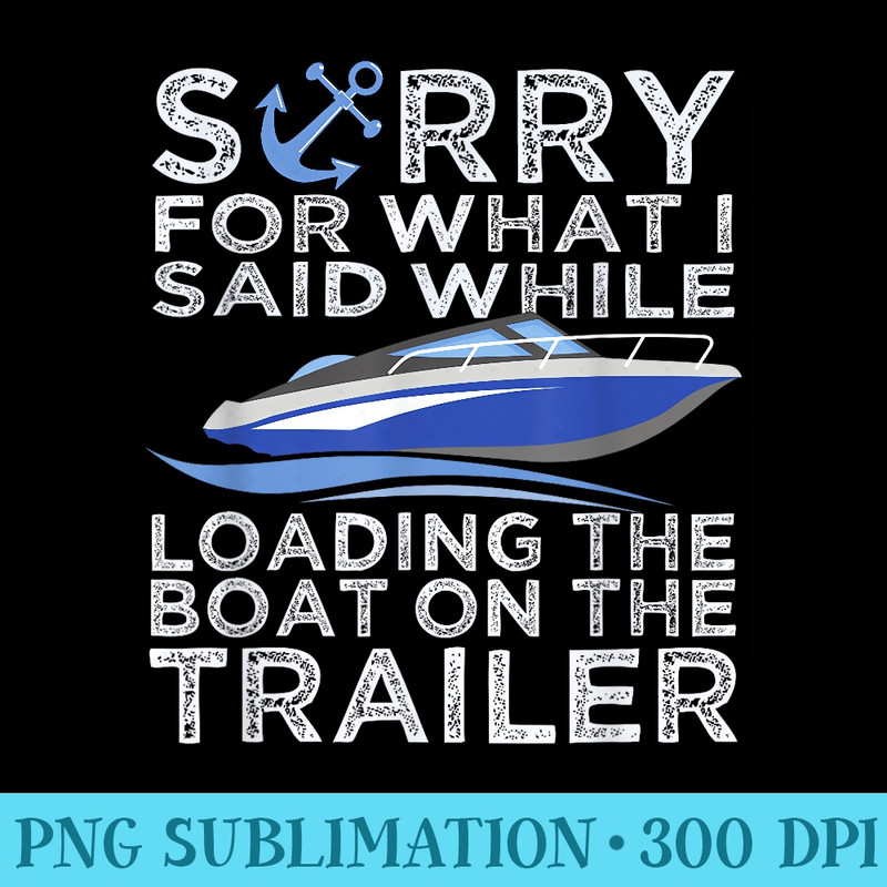 Sorry For What I Said Loading The Boat Trailer Boating - PNG Download Illustration - Trendsetting And Modern Collections