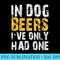 In Dog Beers Ive Only Had One T Drinking - Download High Resolution PNG - Add a Festive Touch to Every Day