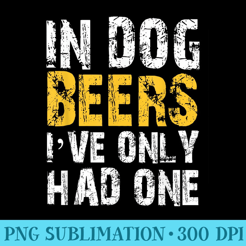 In Dog Beers Ive Only Had One T Drinking - Download High Resolution PNG - Add a Festive Touch to Every Day