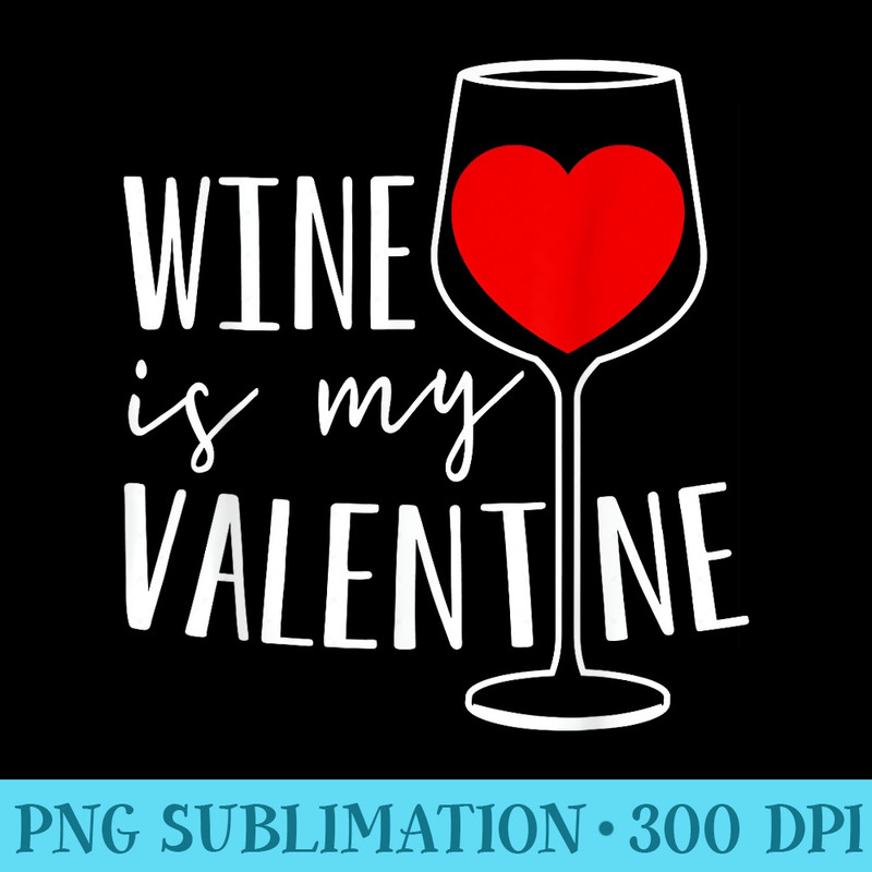 Wine Is My Valentine Wine Lover Heart Valentines Day - PNG Sublimation - Stunning Sublimation Graphics