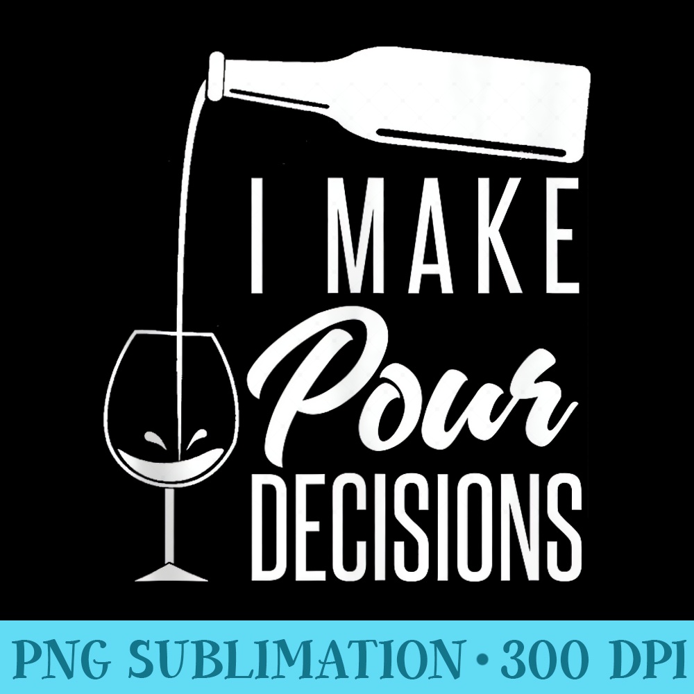 I Make Pour Decisions Funny Alcohol Wine Tasting - PNG File Download - Unique And Exclusive Designs