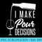 I Make Pour Decisions Funny Alcohol Wine Tasting - PNG File Download - Unique And Exclusive Designs