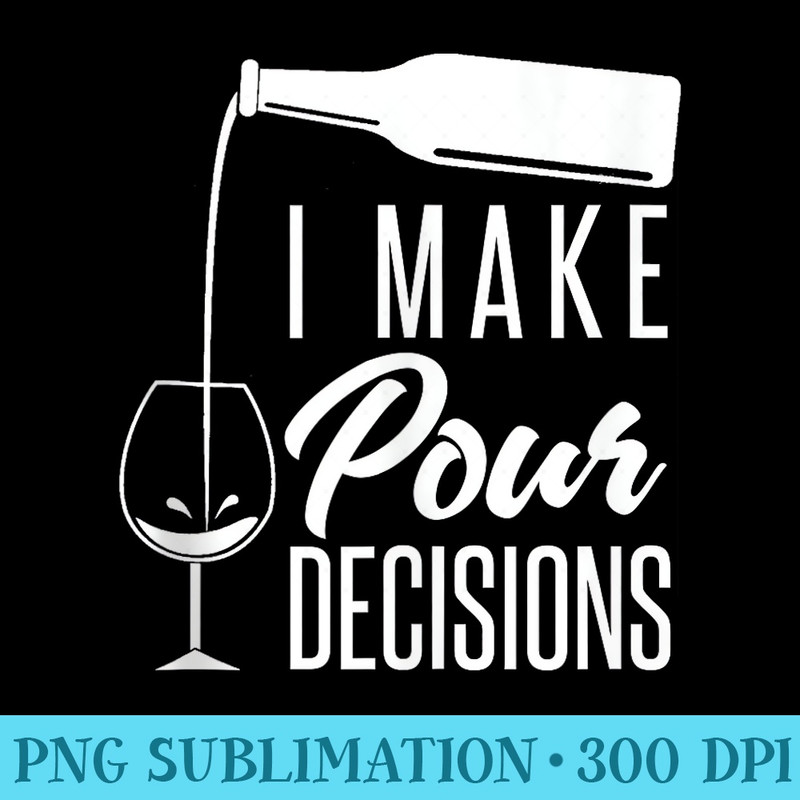 I Make Pour Decisions Funny Alcohol Wine Tasting - PNG File Download - Unique And Exclusive Designs