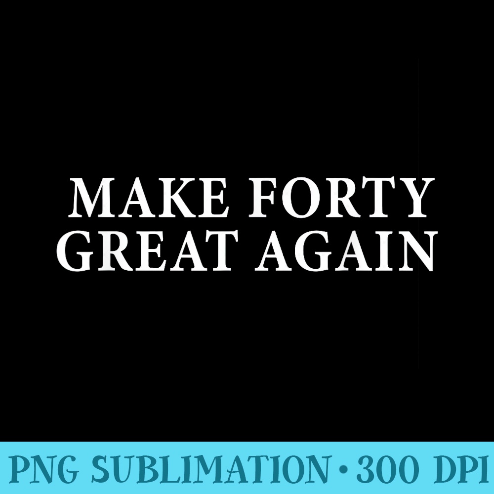 Make 40 Great Again 40th Birthday for Men - PNG Download Button - Unique And Exclusive Designs