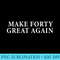 Make 40 Great Again 40th Birthday for Men - PNG Download Button - Unique And Exclusive Designs