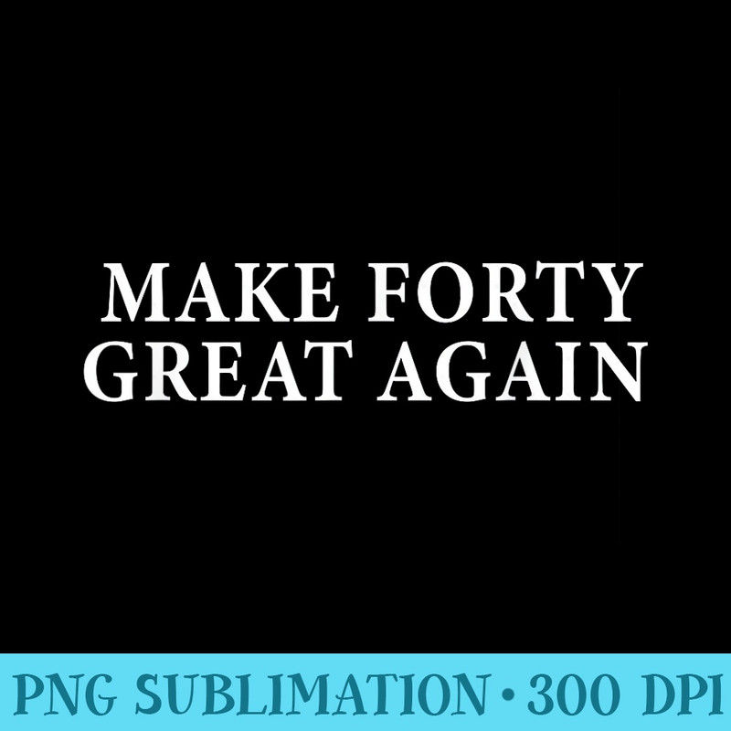 Make 40 Great Again 40th Birthday for Men - PNG Download Button - Unique And Exclusive Designs
