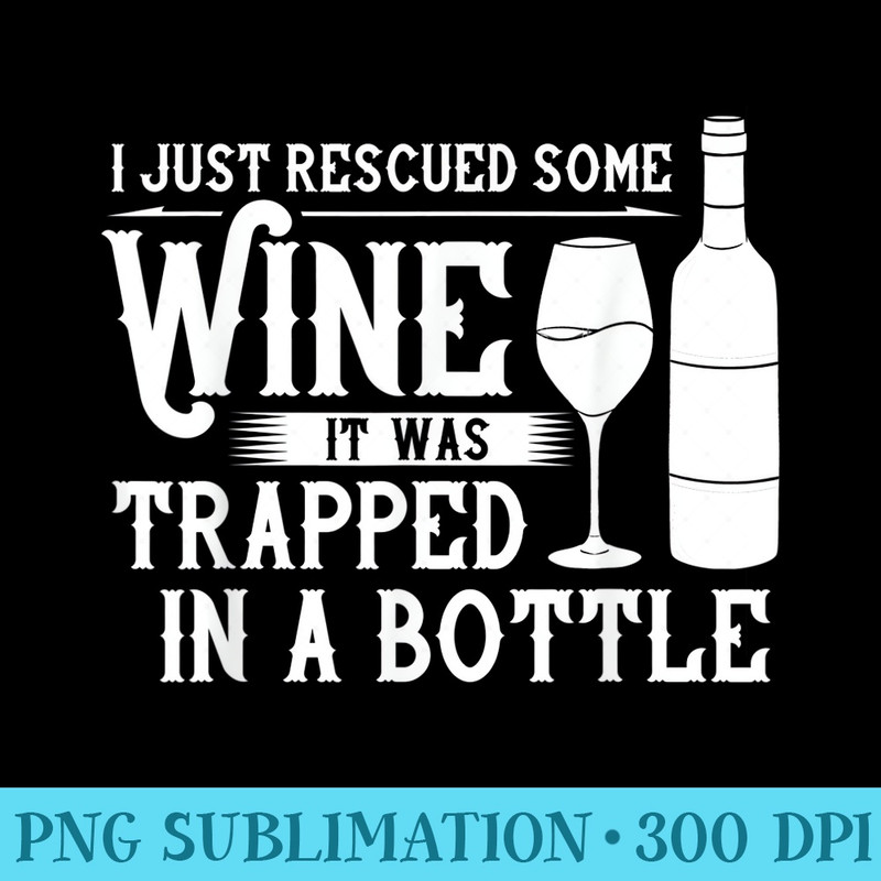 I Just Rescued Some Wine It Was Trapped In A Bottle - Shirt Illustration PNG - Vibrant and Eye-Catching Typography