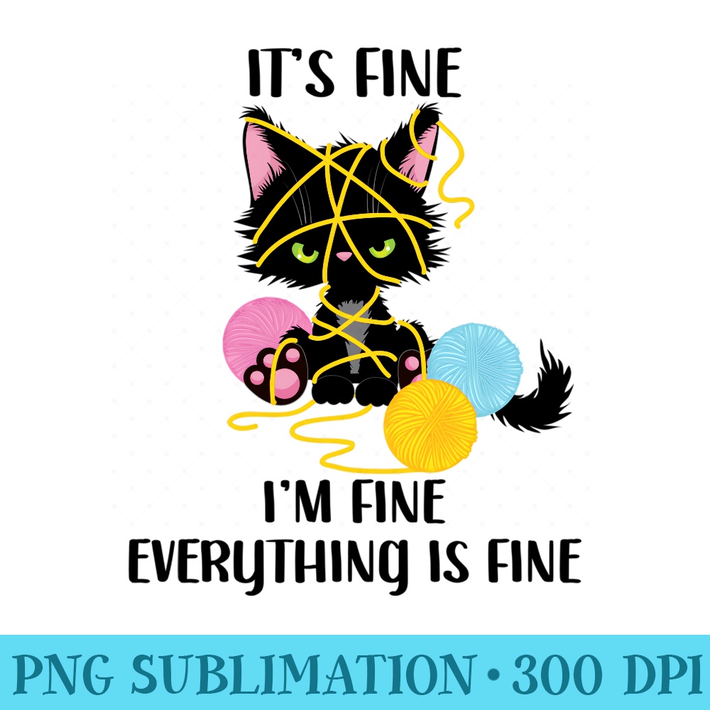 Its Fine Im Fine Everything Is Fine Funny Black Cat Kitty - High Quality PNG files - Stunning Sublimation Graphics