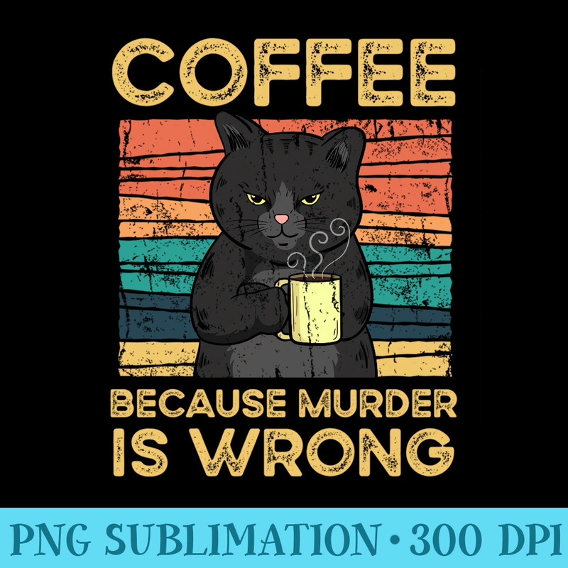 Coffee Because Murder Is Wrong Funny Black Cat Vintage - High Quality PNG Files - Revolutionize Your Designs
