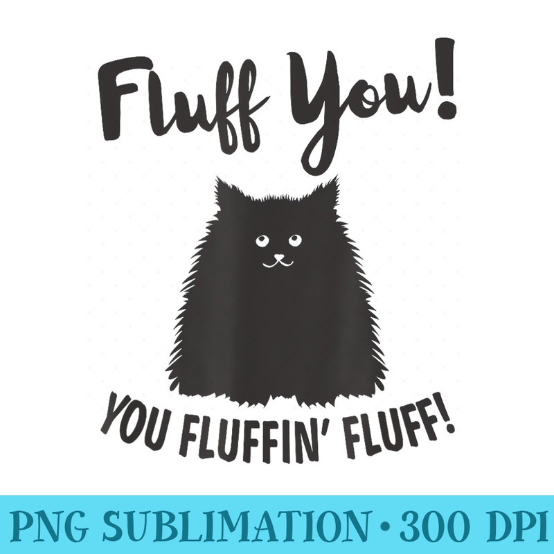 Cat Funny For Women Black Cat Fluff You, You Fluffin Fluff - High Quality PNG files - Stunning Sublimation Graphics