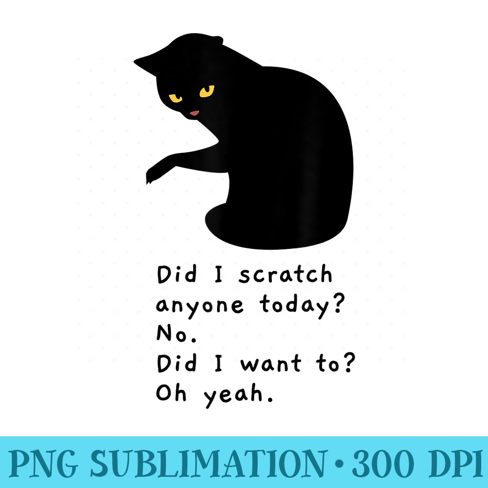 Funny Sarcastic Cat Have I Scratched Anyone Today Scratch - High Resolution PNG Designs - Bring Your Designs to Life