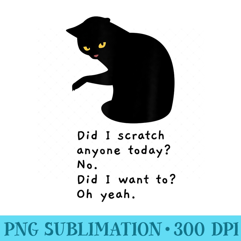 Funny Sarcastic Cat Have I Scratched Anyone Today Scratch - High Resolution PNG Designs - Bring Your Designs to Life