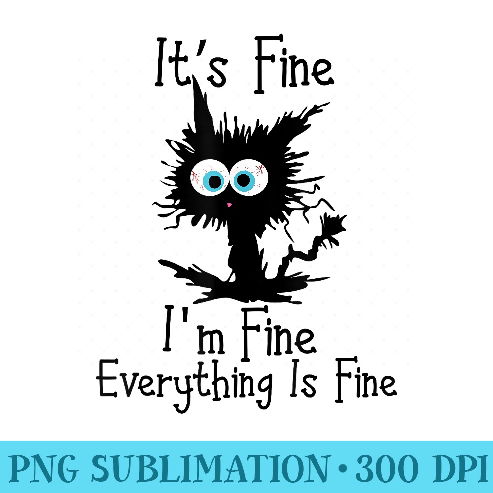 Its Fine im Fine Everything Is Fine Funny Black Cat Women - High Quality PNG files - Bring Your Designs to Life