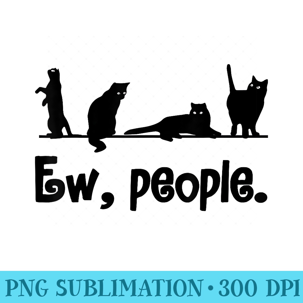 Black Cat Ew People Funny Meowy Cat Lovers - High Resolution PNG Designs - Trendsetting And Modern Collections