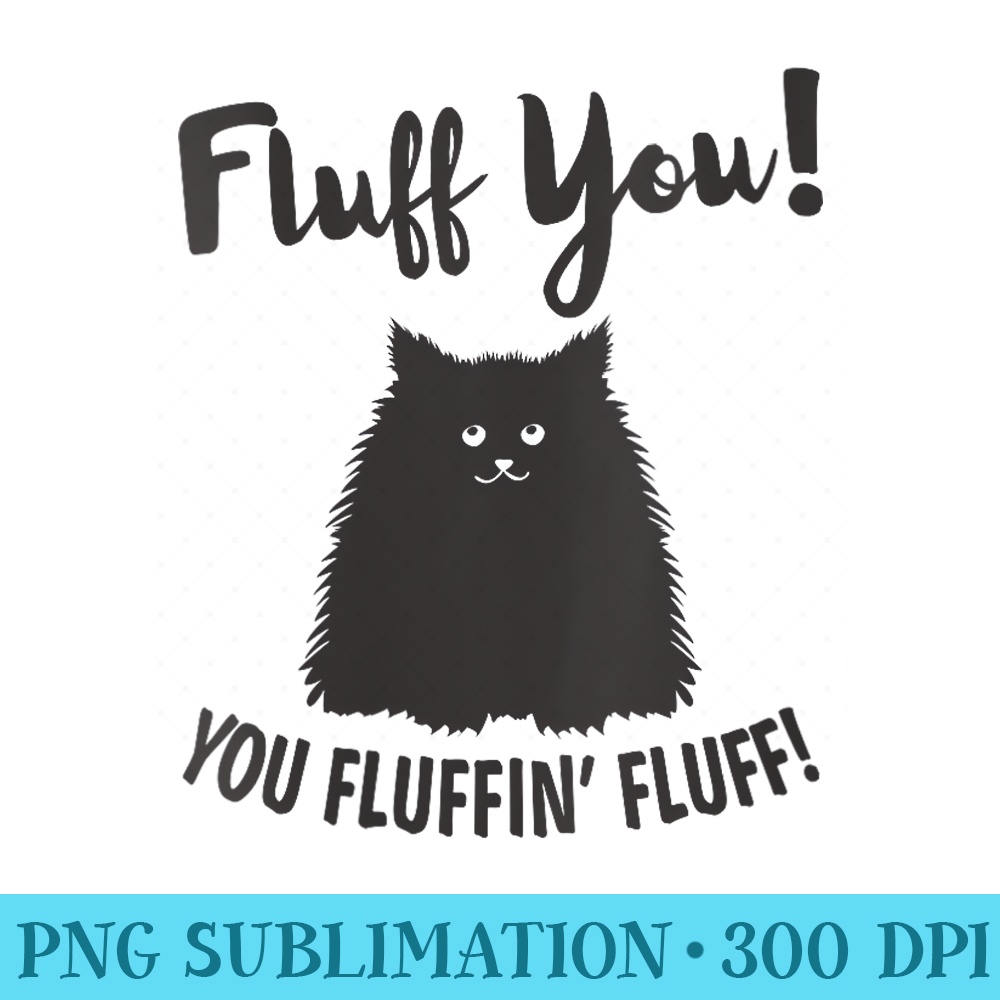 Womens Cat Funny For Women Black Cat Fluff You, You Fluffin Fluff - PNG Templates - Boost Your Success with this Inspirational PNG Download