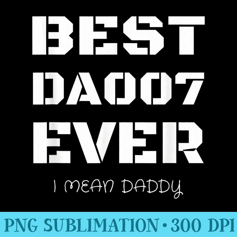 Best Daddy Ever Funny Fathers Day for Dads 007 T shirts - High Quality PNG Files - Fashionable and Fearless