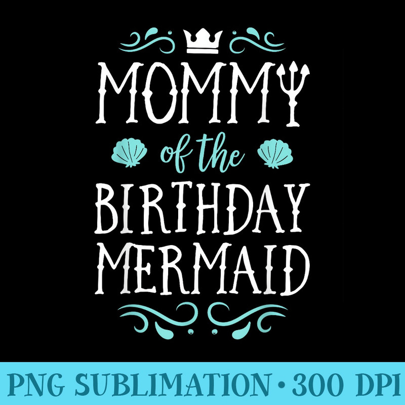 Mommy Of The Birthday Mermaid Family Matching - High Resolution PNG Designs - Instantly Transform Your Sublimation Projects