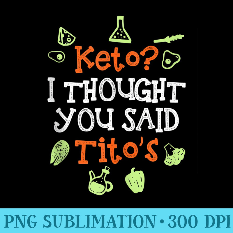Keto I Thought You Said Titos Ketogenic Diet Funny - High Quality PNG Download - Instantly Transform Your Sublimation Projects