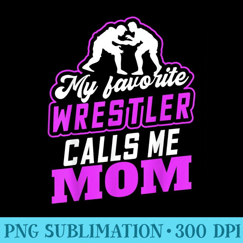 My Favorite Wrestler Calls Me Mom Tshirt for Wrestling - Sublimation printables PNG download - Revolutionize Your Designs