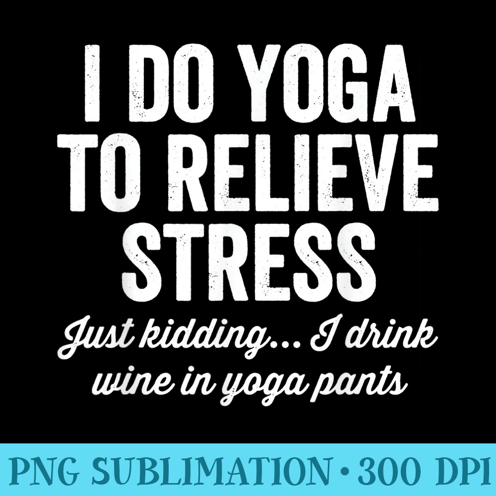 I Do Yoga To Relieve Stress T Funny Wine Lovers - PNG Download Clipart - High Resolution And Print-Ready Designs