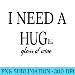 women i need a huge glass of wine t for wine drinking - sublimation clipart png