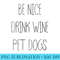 Womens Be Nice Drink Wine Pet Dogs Funny Quote Saying Meme - PNG Download Design - Capture Imagination with Every Detail