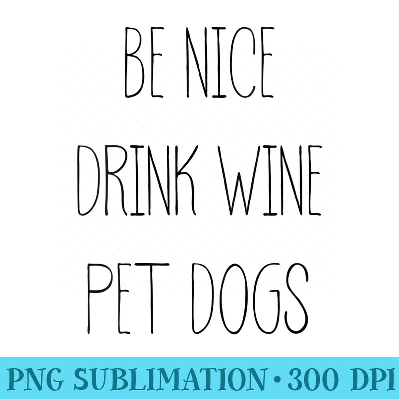Womens Be Nice Drink Wine Pet Dogs Funny Quote Saying Meme - PNG Download Design - Capture Imagination with Every Detail