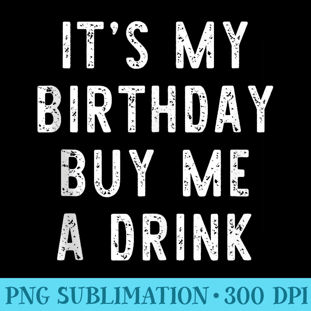 Its My Birthday Buy Me A Drink Funny Drinking Party - Download High Resolution PNG - Vibrant and Eye-Catching Typography