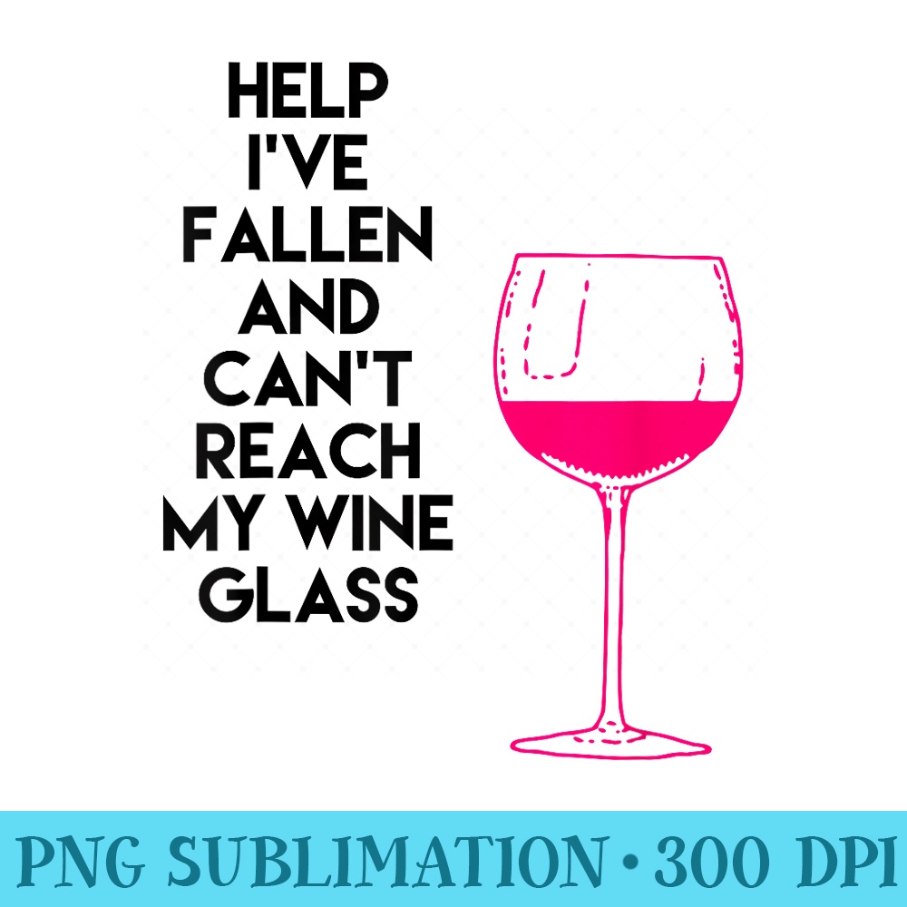 Help Ive Fallen and Cant Reach My Wine Glass Funny Jokes T - PNG Download Template - Defying the Norms