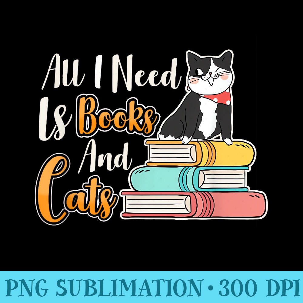 All I Need Is Books And Cats Cute Bookworm Cat Reading - High resolution PNG download - Vibrant and Eye-Catching Typography