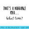 Thats a Horrible Idea What Time ,Sarcastic Day Drinking - Unique PNG Artwork - Unique And Exclusive Designs