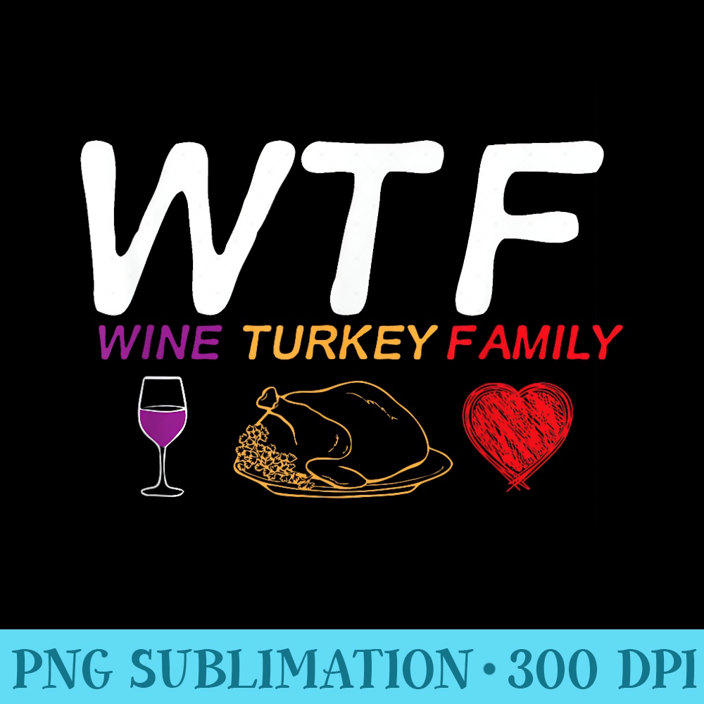 WTF Wine Turkey Family Thanksgiving Cute Dinner - Trendy PNG Designs - Quick And Seamless Download Process