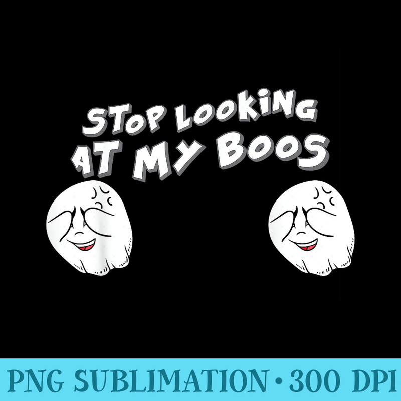 Stop looking at my Boos T Im here for the Boos - Download Shirt PNG - Perfect for Personalization