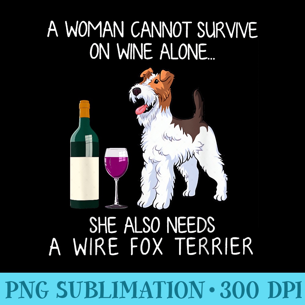 She Also Needs A Wire Fox Terrier - Sublimation PNG Designs - Premium Quality PNG Artwork