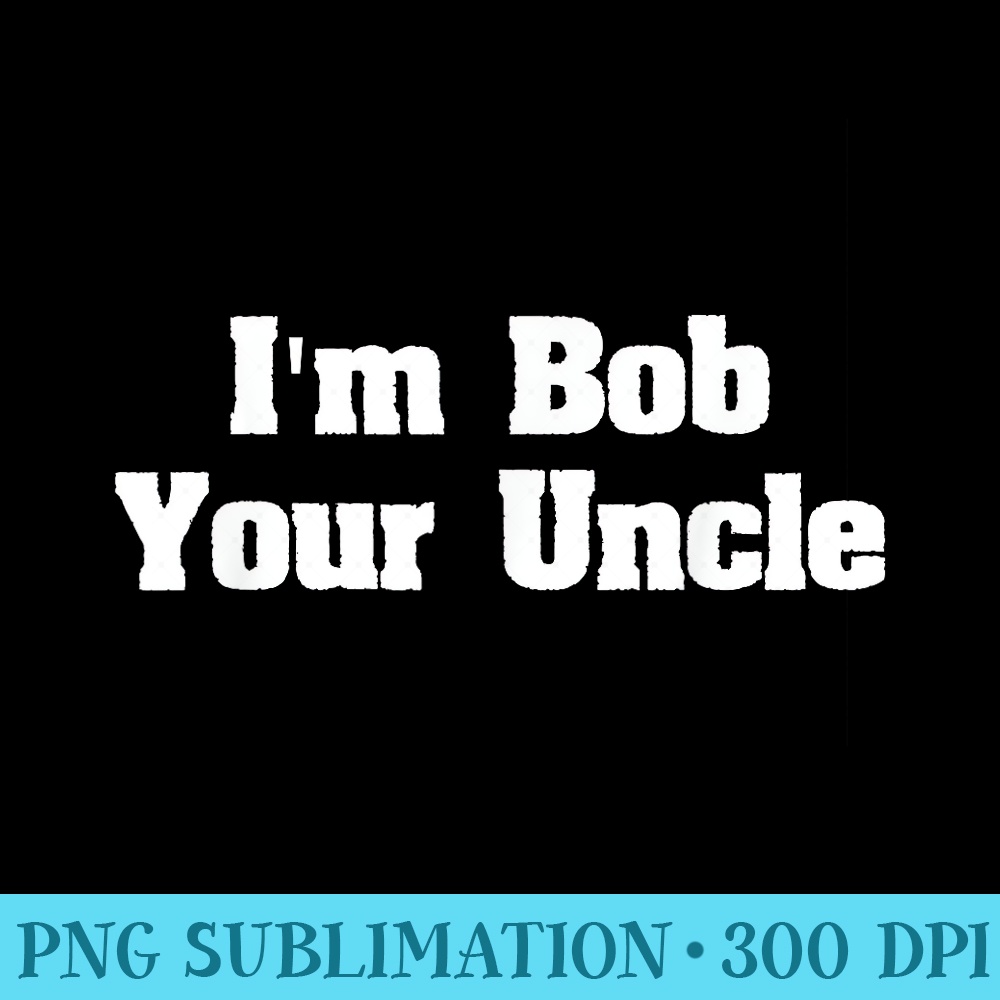Im Bob Your Uncle Funny Meme shirt Men T - PNG Download Clipart - Defying the Norms
