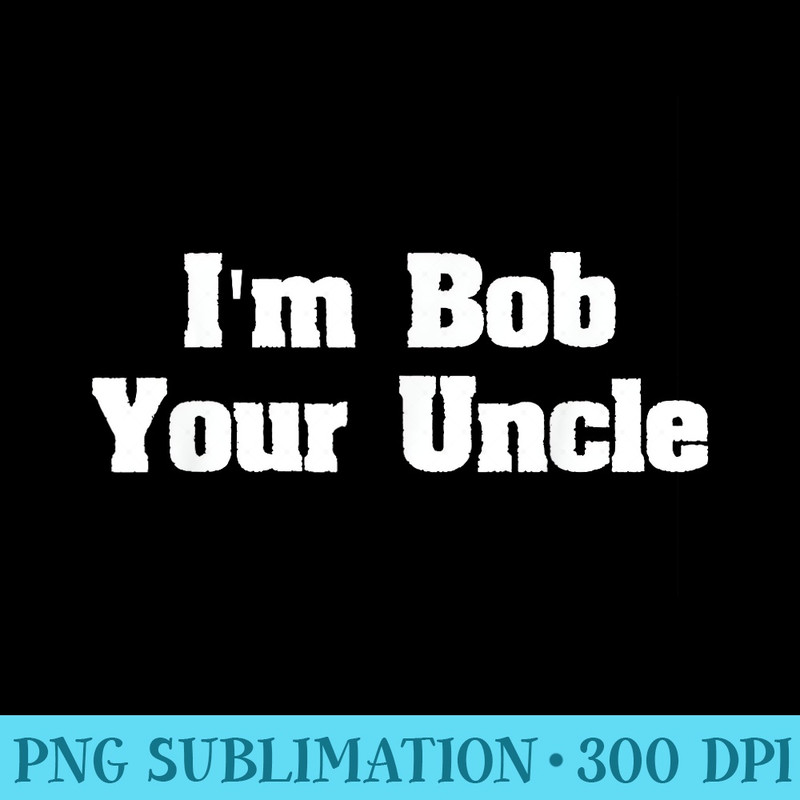 Im Bob Your Uncle Funny Meme shirt Men T - PNG Download Clipart - Defying the Norms