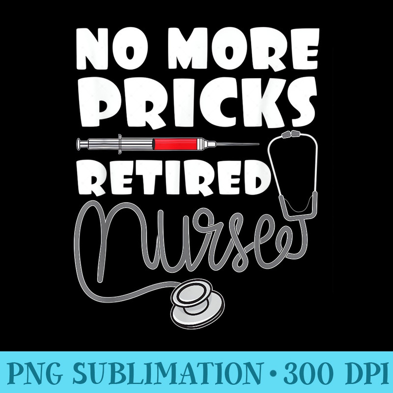 Funny No More Pricks Retired Nurse Ideas for Nurses - PNG Graphics Download - Stunning Sublimation Graphics
