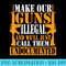 Make Guns Illegal And Well Call Them Undocumented - High Quality PNG Files - Bring Your Designs to Life