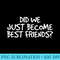 DID WE JUST BECOME BEST FRIENDS Funny Meme Idea - Free PNG Download - Add a Festive Touch to Every Day