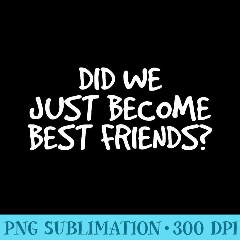 DID WE JUST BECOME BEST FRIENDS Funny Meme Idea - Free PNG Download - Add a Festive Touch to Every Day
