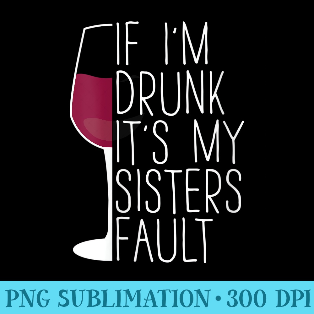 Womens If Im Drunk Its My Sisters Fault Wine Lover - Digital PNG Downloads - Unlock Vibrant Sublimation Designs