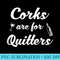 Funny Wine Quote Saying Drink Alcohol Corks Are For Quitters - Casual Shirt PNG - Unleash Your Inner Rebellion