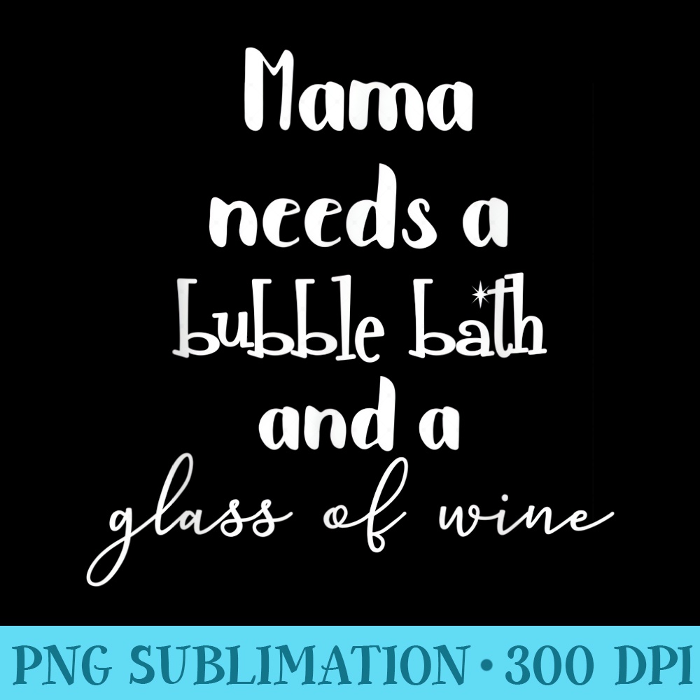 Mama Needs a Bubble Bath and a Glass of Wine Tshirt - PNG Clipart Download - Trendsetting And Modern Collections