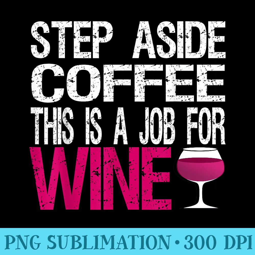 Step Aside Coffee This Is A Job For Wine Funny Womens - PNG Download Library - Unique And Exclusive Designs